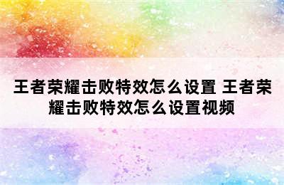 王者荣耀击败特效怎么设置 王者荣耀击败特效怎么设置视频